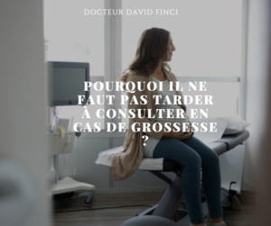 POURQUOI IL NE FAUT PAS TARDER À CONSULTER EN CAS DE GROSSESSE ?