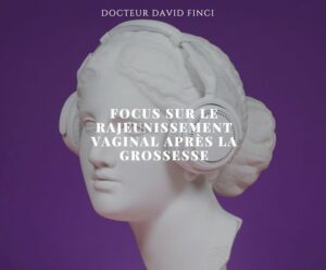 FOCUS SUR LE RAJEUNISSEMENT VAGINAL APRÈS LA GROSSESSE - Dr Finci