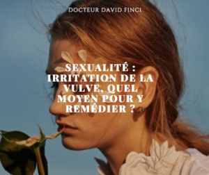 SEXUALITÉ : IRRITATION DE LA VULVE, QUEL MOYEN POUR Y REMÉDIER ? Dr Finci à Genève